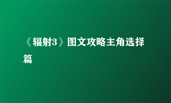 《辐射3》图文攻略主角选择篇