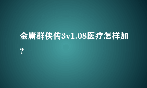 金庸群侠传3v1.08医疗怎样加？