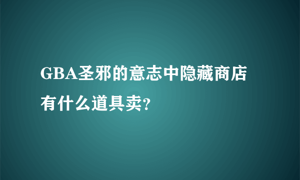 GBA圣邪的意志中隐藏商店有什么道具卖？