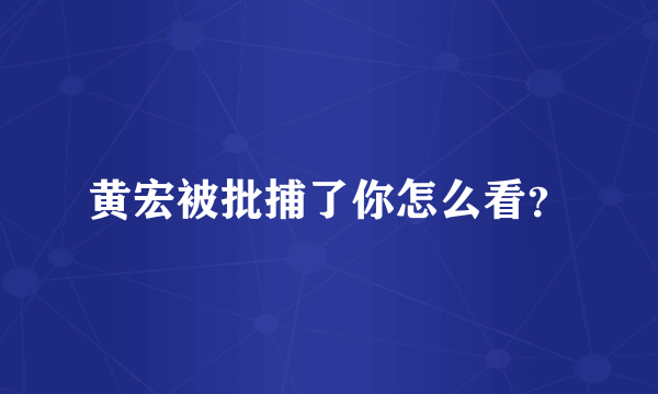 黄宏被批捕了你怎么看？