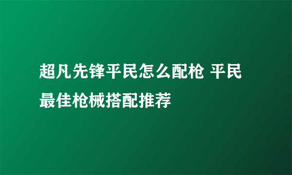 超凡先锋平民怎么配枪 平民最佳枪械搭配推荐