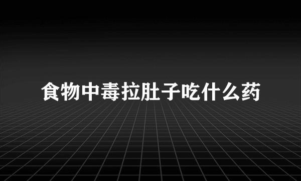 食物中毒拉肚子吃什么药