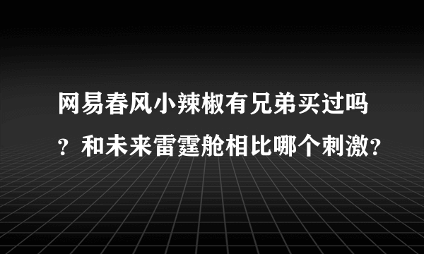 网易春风小辣椒有兄弟买过吗？和未来雷霆舱相比哪个刺激？