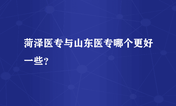 菏泽医专与山东医专哪个更好一些？