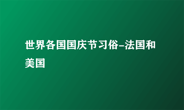 世界各国国庆节习俗-法国和美国