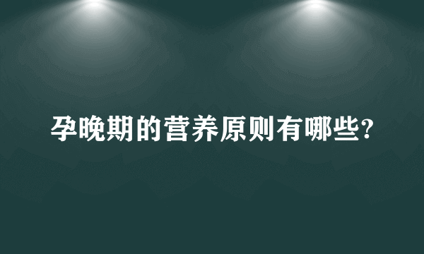 孕晚期的营养原则有哪些?