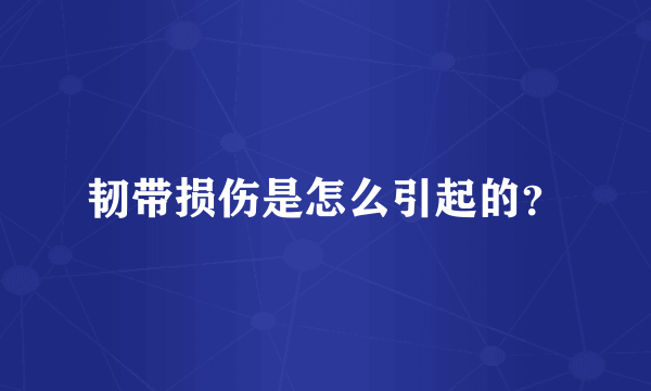 韧带损伤是怎么引起的？