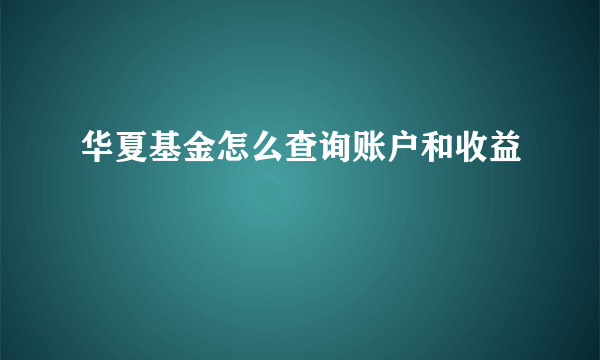 华夏基金怎么查询账户和收益