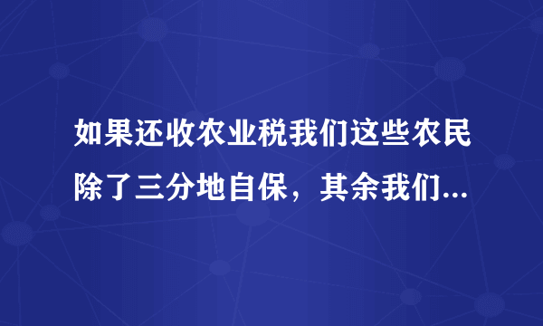 如果还收农业税我们这些农民除了三分地自保，其余我们可不可以交给政府？