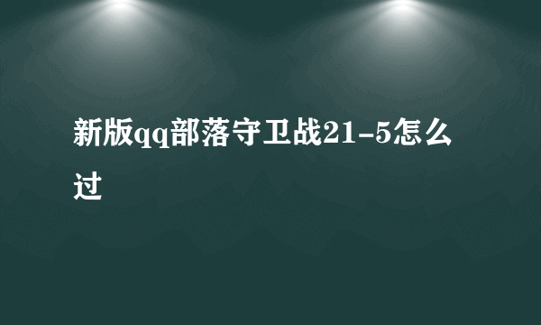 新版qq部落守卫战21-5怎么过