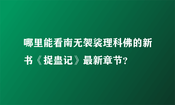 哪里能看南无袈裟理科佛的新书《捉蛊记》最新章节？