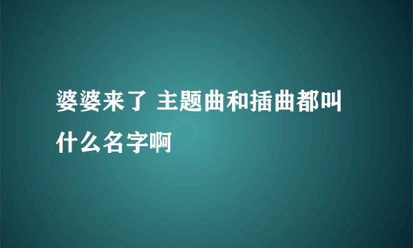 婆婆来了 主题曲和插曲都叫什么名字啊