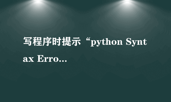 写程序时提示“python Syntax Error: invalid syntax”怎么解决？