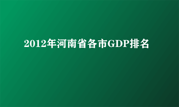 2012年河南省各市GDP排名