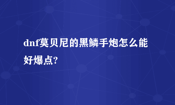 dnf莫贝尼的黑鳞手炮怎么能好爆点?