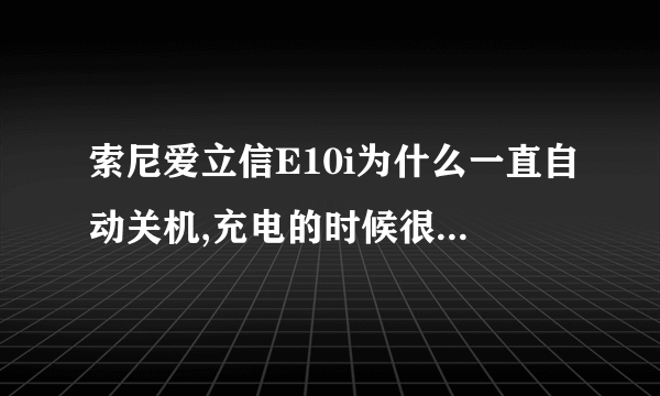 索尼爱立信E10i为什么一直自动关机,充电的时候很烫,而且还很久充不进去,怎么刷机?