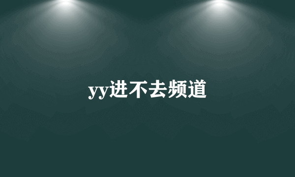 yy进不去频道