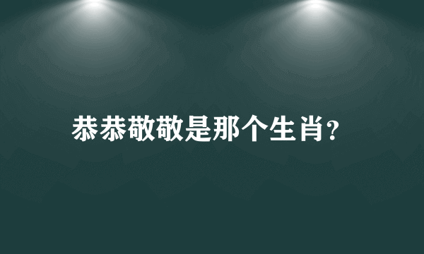 恭恭敬敬是那个生肖？