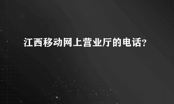 江西移动网上营业厅的电话？