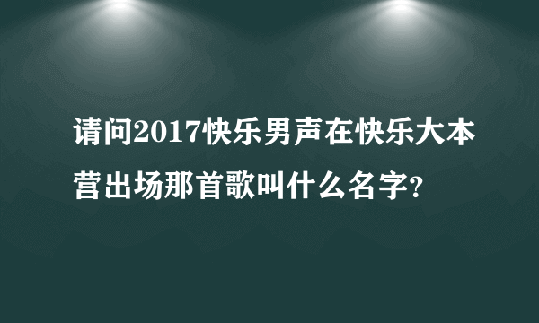 请问2017快乐男声在快乐大本营出场那首歌叫什么名字？