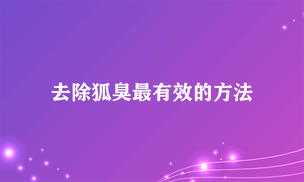 去除狐臭最有效的方法