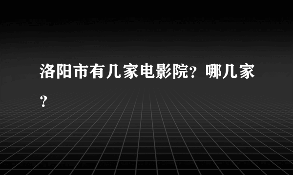 洛阳市有几家电影院？哪几家？