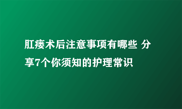 肛瘘术后注意事项有哪些 分享7个你须知的护理常识