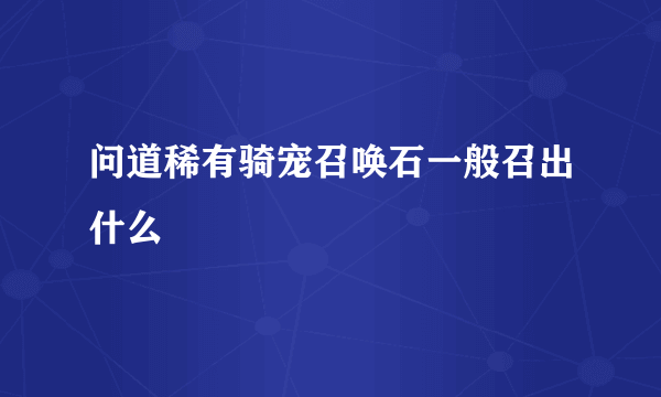 问道稀有骑宠召唤石一般召出什么