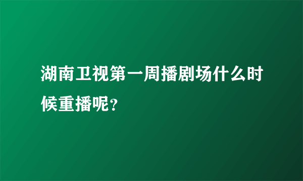 湖南卫视第一周播剧场什么时候重播呢？