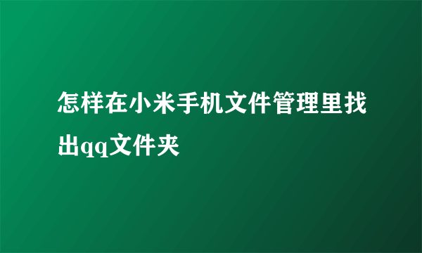 怎样在小米手机文件管理里找出qq文件夹