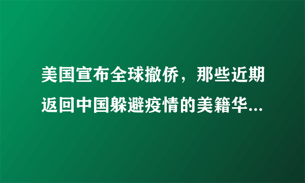 美国宣布全球撤侨，那些近期返回中国躲避疫情的美籍华人怎么办？