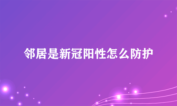 邻居是新冠阳性怎么防护