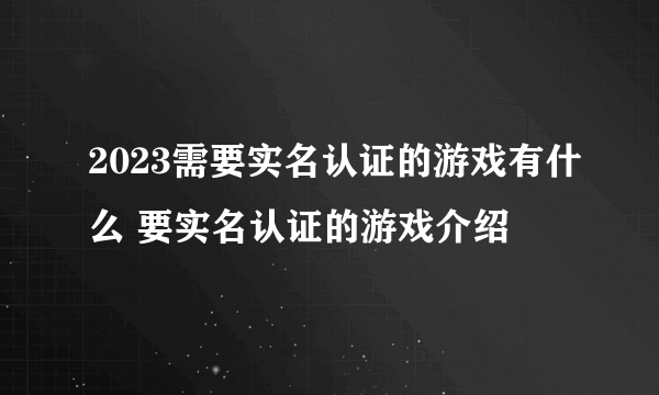 2023需要实名认证的游戏有什么 要实名认证的游戏介绍