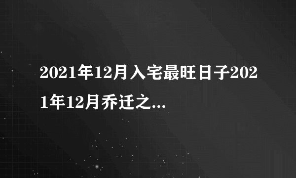 2021年12月入宅最旺日子2021年12月乔迁之喜黄道吉日