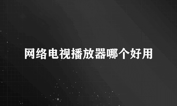 网络电视播放器哪个好用