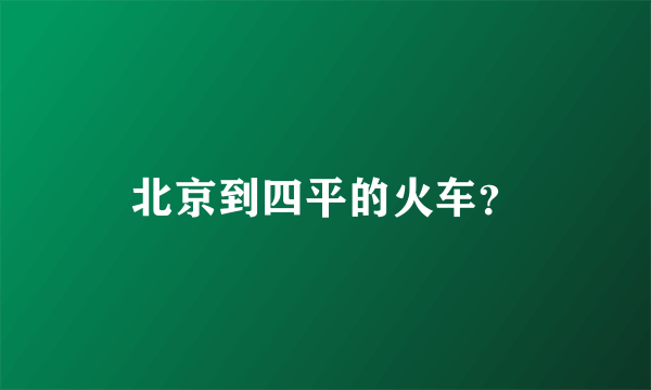 北京到四平的火车？