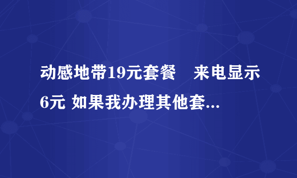 动感地带19元套餐➕来电显示6元 如果我办理其他套餐原来套餐会取消