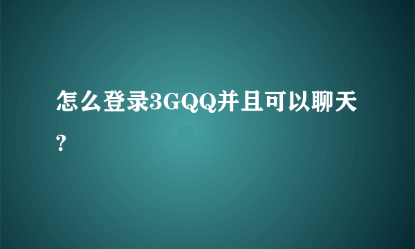 怎么登录3GQQ并且可以聊天?