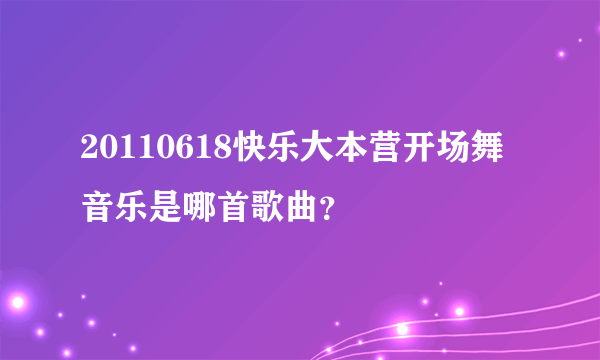 20110618快乐大本营开场舞音乐是哪首歌曲？