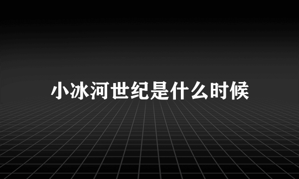 小冰河世纪是什么时候