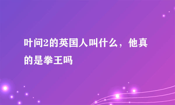 叶问2的英国人叫什么，他真的是拳王吗