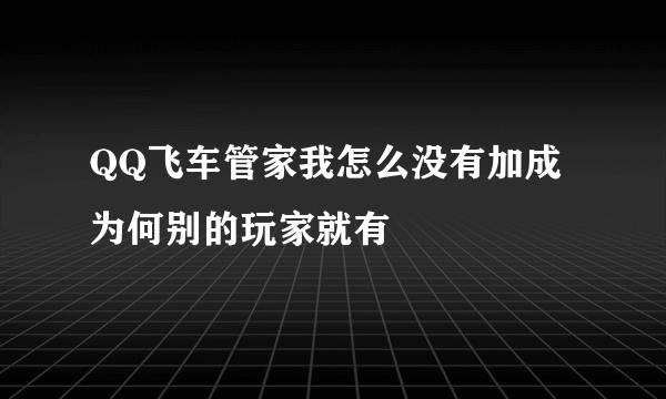 QQ飞车管家我怎么没有加成为何别的玩家就有