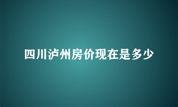 四川泸州房价现在是多少