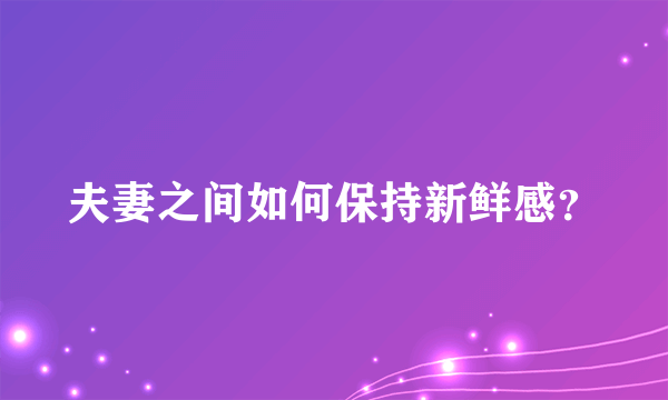 夫妻之间如何保持新鲜感？