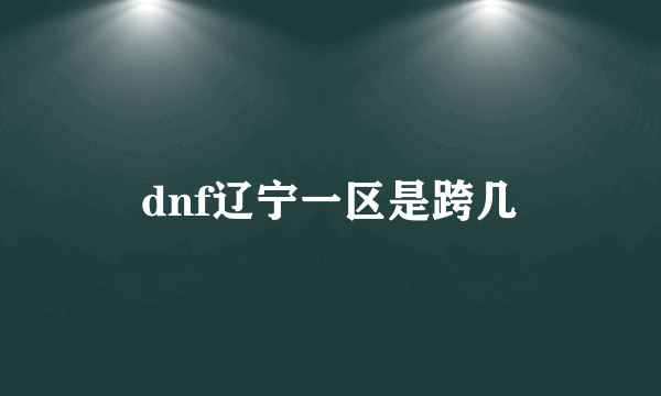 dnf辽宁一区是跨几