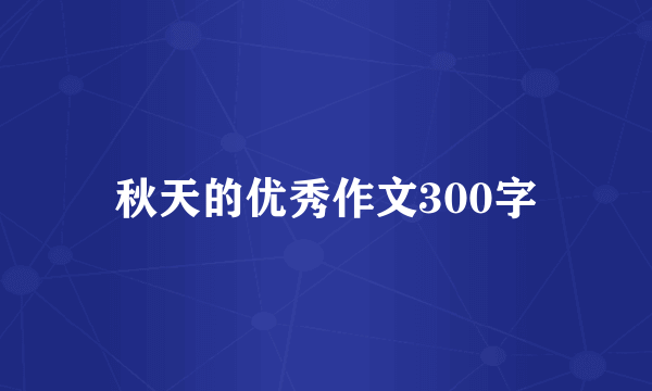 秋天的优秀作文300字