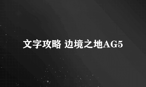 文字攻略 边境之地AG5