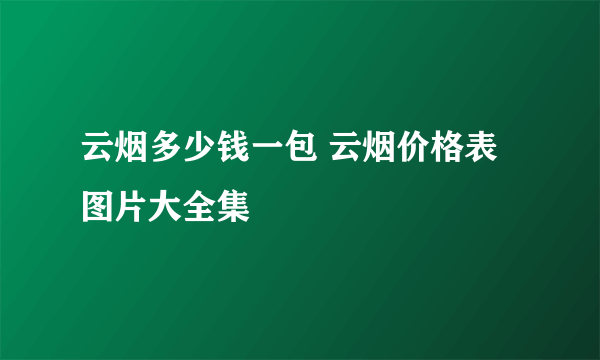 云烟多少钱一包 云烟价格表图片大全集