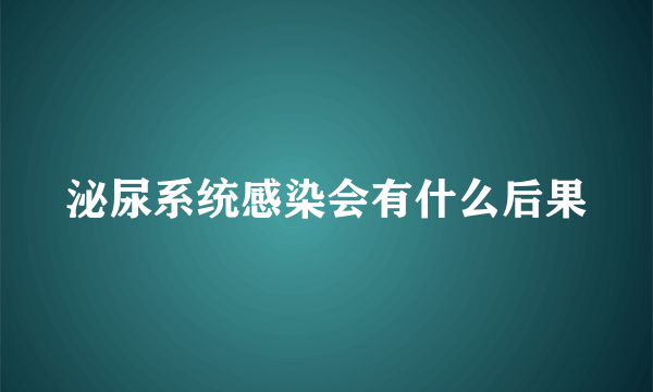 泌尿系统感染会有什么后果