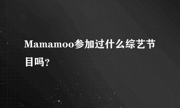 Mamamoo参加过什么综艺节目吗？